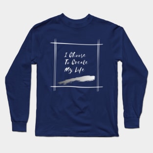 I Choose To Create My Life Long Sleeve T-Shirt